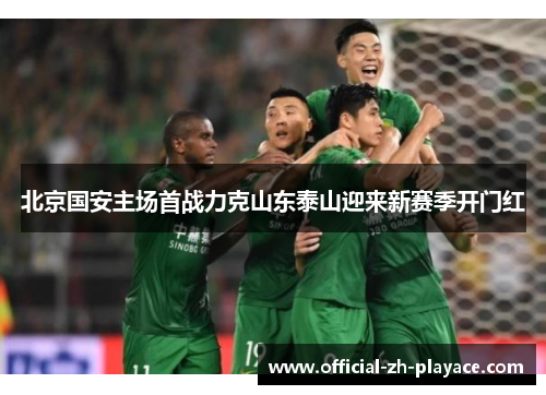 北京国安主场首战力克山东泰山迎来新赛季开门红