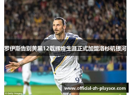 罗伊斯告别黄黑12载辉煌生涯正式加盟洛杉矶银河