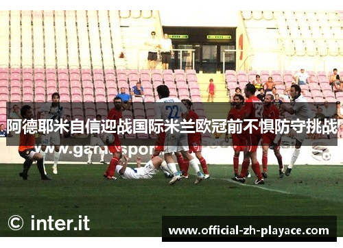 阿德耶米自信迎战国际米兰欧冠前不惧防守挑战