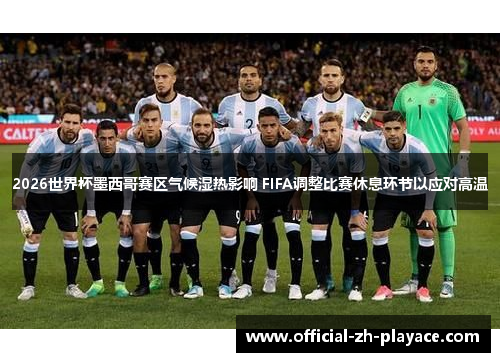 2026世界杯墨西哥赛区气候湿热影响 FIFA调整比赛休息环节以应对高温